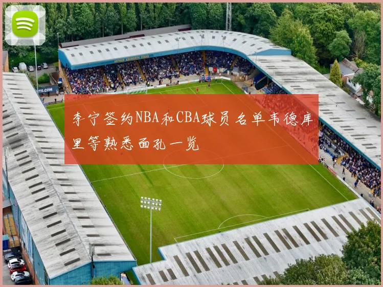 李宁签约NBA和CBA球员名单韦德库里等熟悉面孔一览