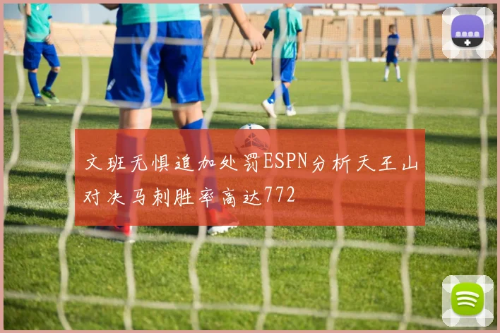 文班无惧追加处罚ESPN分析天王山对决马刺胜率高达772