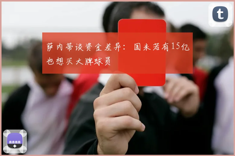 萨内蒂谈资金差异：国米若有15亿也想买大牌球员