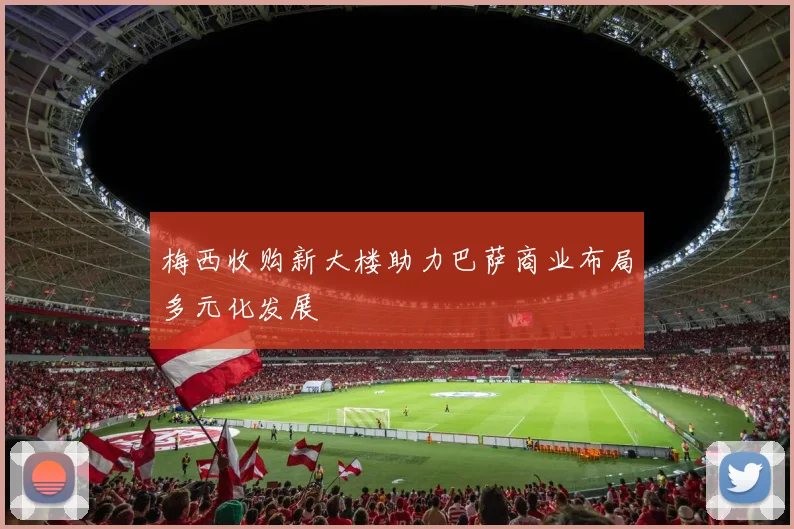梅西收购新大楼助力巴萨商业布局多元化发展