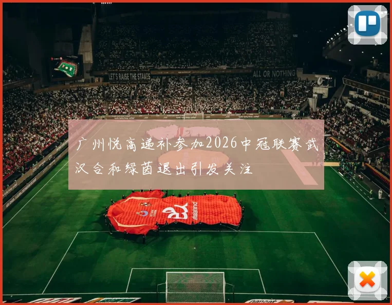 广州悦高递补参加2026中冠联赛武汉合和绿茵退出引发关注