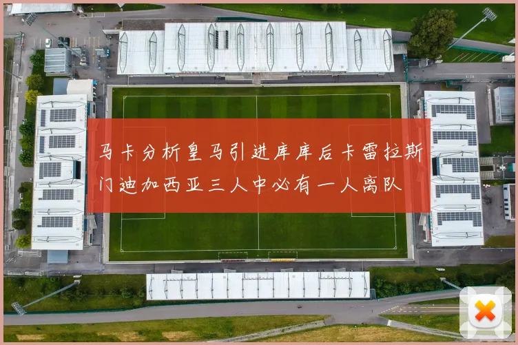 马卡分析皇马引进库库后卡雷拉斯门迪加西亚三人中必有一人离队