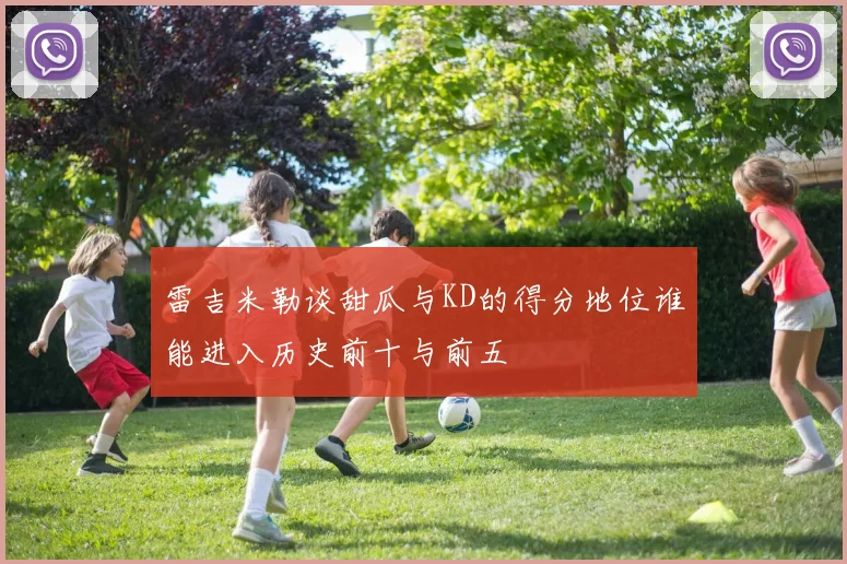 雷吉米勒谈甜瓜与KD的得分地位谁能进入历史前十与前五