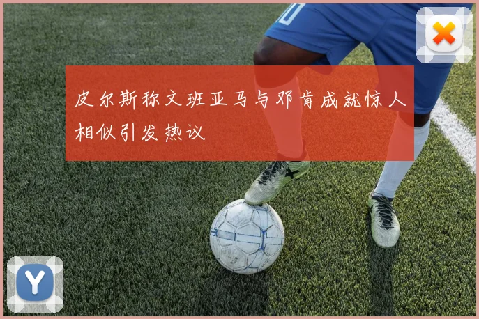 皮尔斯称文班亚马与邓肯成就惊人相似引发热议